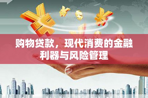 上甘岭购物贷款，现代消费的金融利器与风险管理