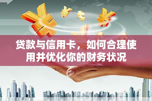 上甘岭贷款与信用卡，如何合理使用并优化你的财务状况