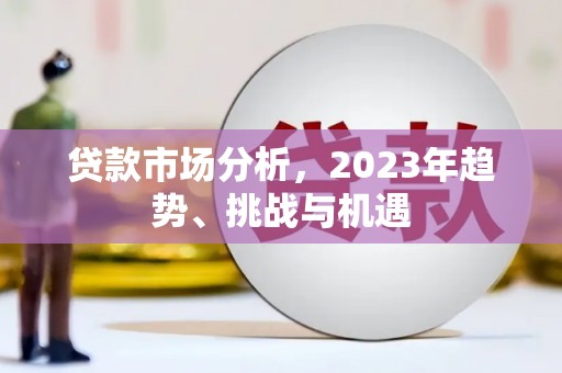 上甘岭贷款市场分析，2023年趋势、挑战与机遇