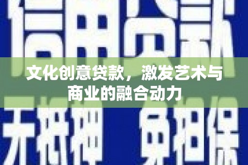 上甘岭文化创意贷款，激发艺术与商业的融合动力