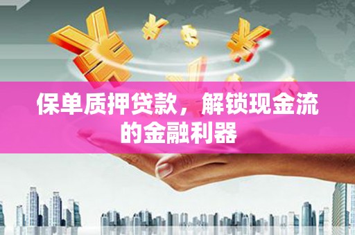 上甘岭保单质押贷款，解锁现金流的金融利器