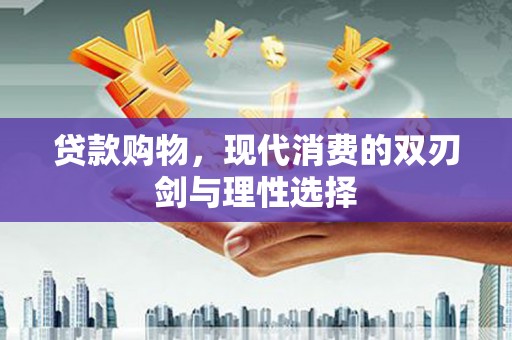上甘岭贷款购物，现代消费的双刃剑与理性选择