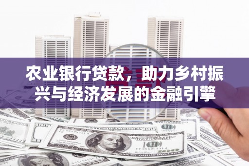 上甘岭农业银行贷款，助力乡村振兴与经济发展的金融引擎