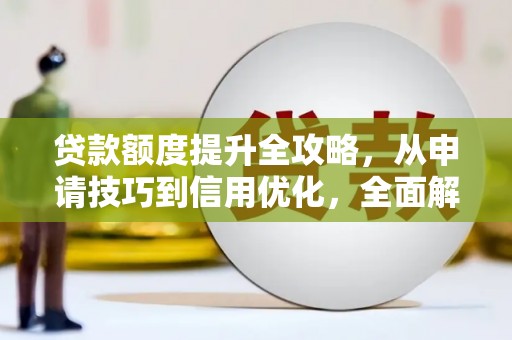 上甘岭贷款额度提升全攻略，从申请技巧到信用优化，全面解析