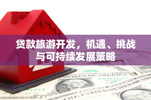 上甘岭贷款旅游开发，机遇、挑战与可持续发展策略