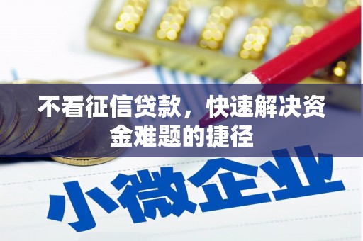 上甘岭不看征信贷款，快速解决资金难题的捷径