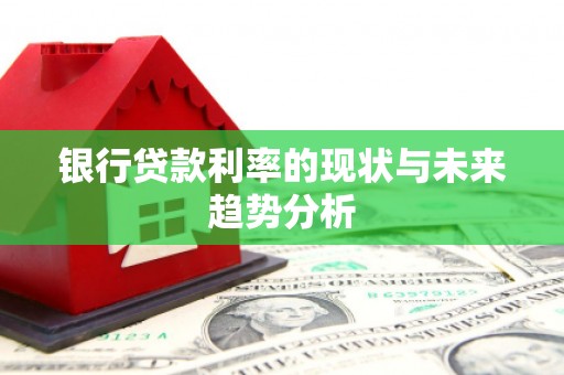 上甘岭银行贷款利率的现状与未来趋势分析