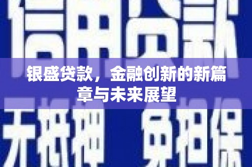 上甘岭银盛贷款，金融创新的新篇章与未来展望