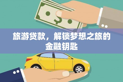 上甘岭旅游贷款，解锁梦想之旅的金融钥匙