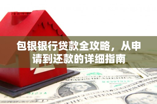 上甘岭包银银行贷款全攻略，从申请到还款的详细指南