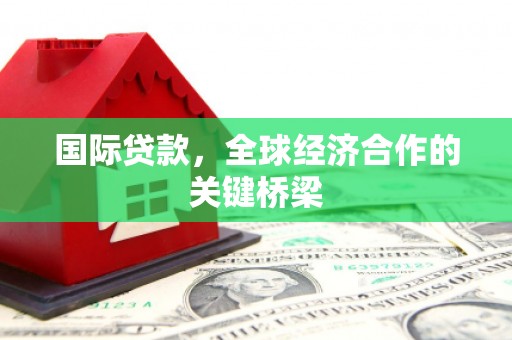上甘岭国际贷款，全球经济合作的关键桥梁