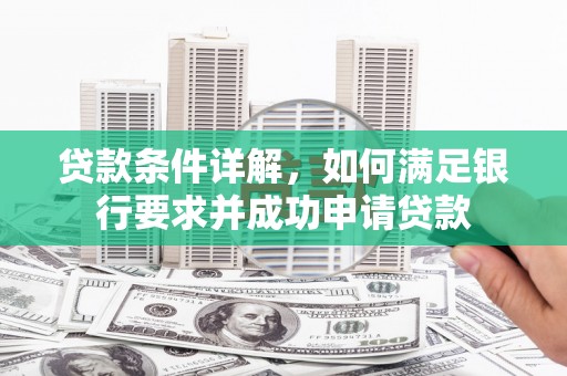 上甘岭贷款条件详解，如何满足银行要求并成功申请贷款