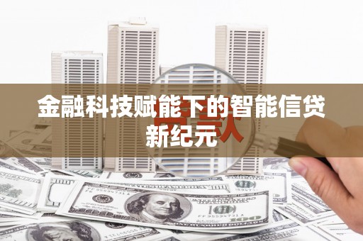 上甘岭金融科技赋能下的智能信贷新纪元