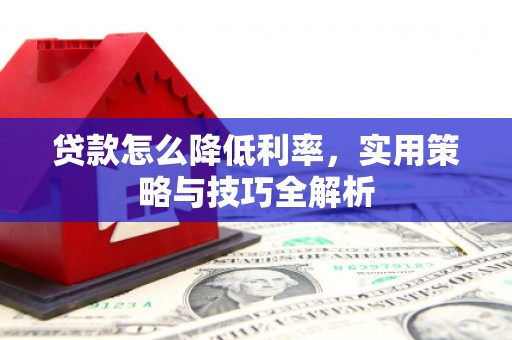 上甘岭贷款怎么降低利率，实用策略与技巧全解析