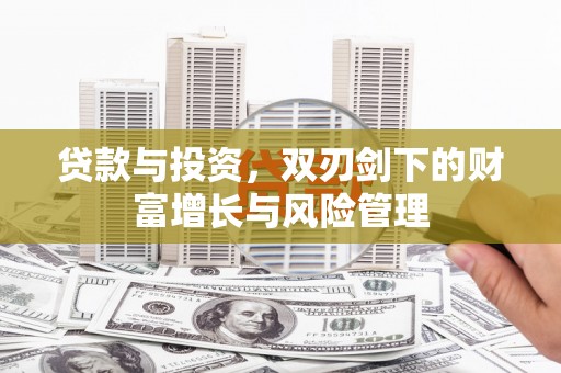 上甘岭贷款与投资，双刃剑下的财富增长与风险管理
