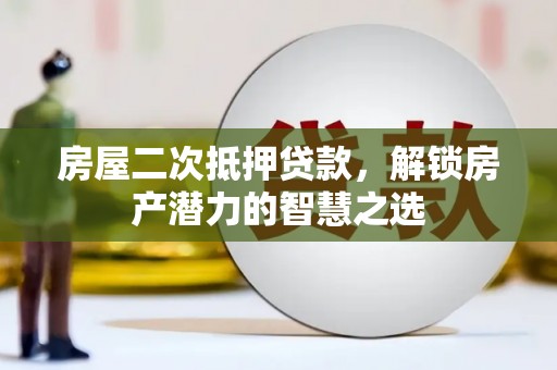 上甘岭房屋二次抵押贷款，解锁房产潜力的智慧之选