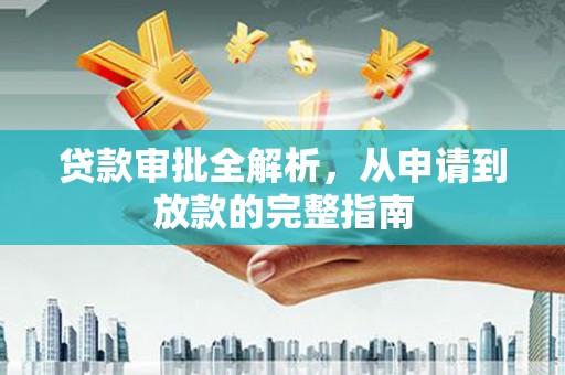上甘岭贷款审批全解析，从申请到放款的完整指南