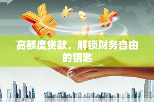 上甘岭高额度贷款，解锁财务自由的钥匙