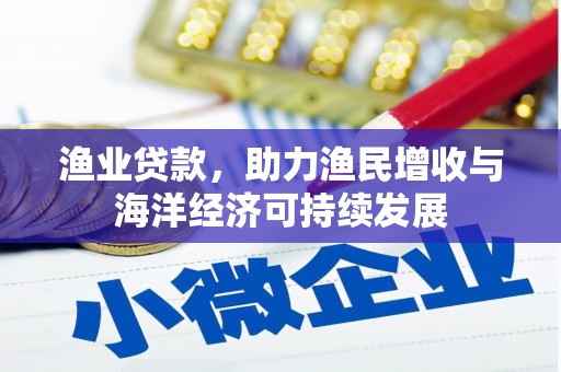 上甘岭渔业贷款，助力渔民增收与海洋经济可持续发展