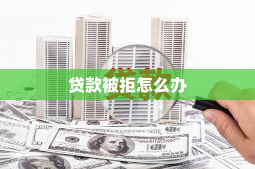 上甘岭贷款被拒怎么办