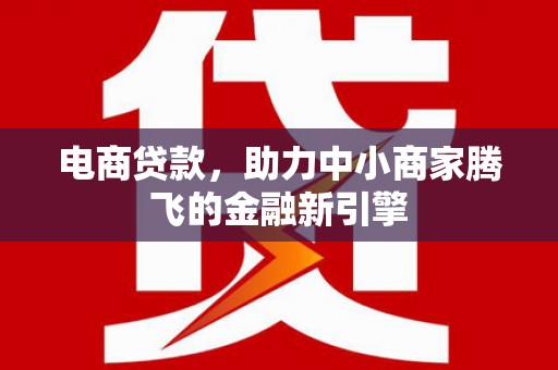 上甘岭电商贷款，助力中小商家腾飞的金融新引擎