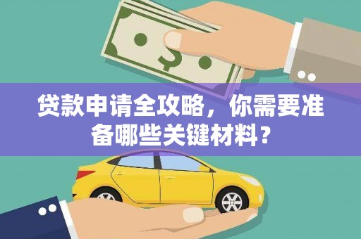 上甘岭贷款申请全攻略，你需要准备哪些关键材料？