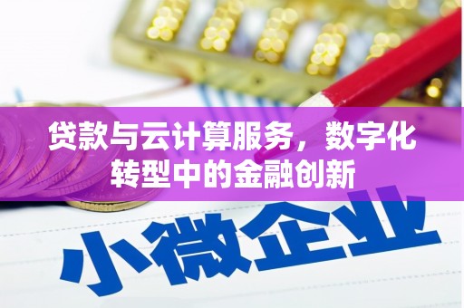 上甘岭贷款与云计算服务，数字化转型中的金融创新