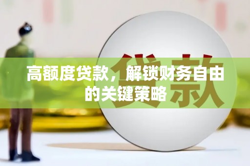 上甘岭高额度贷款，解锁财务自由的关键策略
