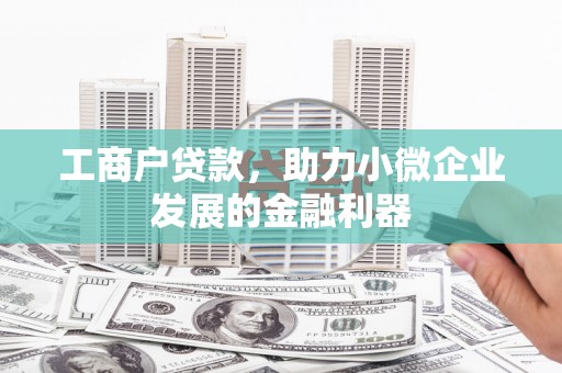 上甘岭工商户贷款，助力小微企业发展的金融利器