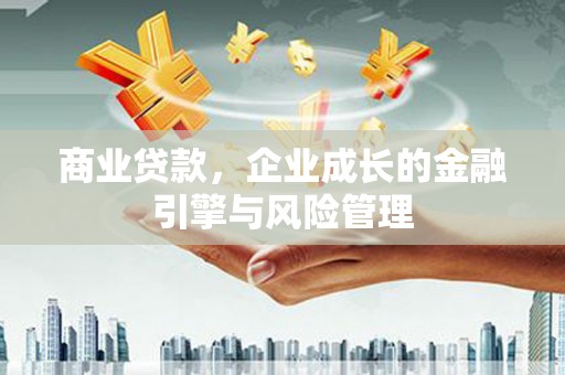 上甘岭商业贷款，企业成长的金融引擎与风险管理