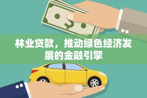 上甘岭林业贷款，推动绿色经济发展的金融引擎