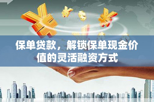上甘岭保单贷款，解锁保单现金价值的灵活融资方式