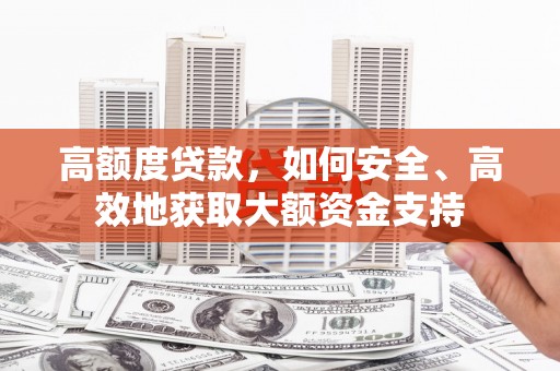 上甘岭高额度贷款，如何安全、高效地获取大额资金支持