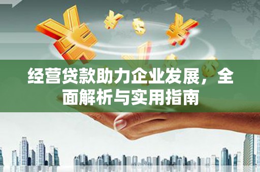 上甘岭经营贷款助力企业发展，全面解析与实用指南