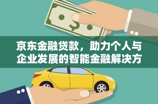 上甘岭京东金融贷款，助力个人与企业发展的智能金融解决方案