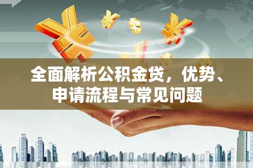 上甘岭全面解析公积金贷，优势、申请流程与常见问题