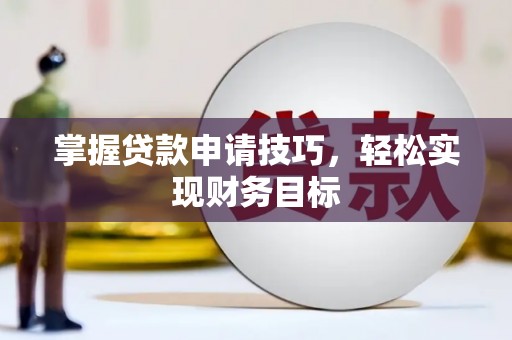 上甘岭掌握贷款申请技巧，轻松实现财务目标