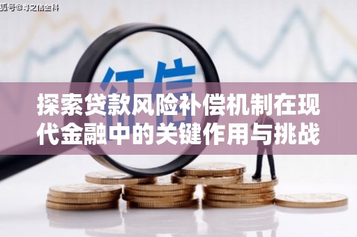上甘岭探索贷款风险补偿机制在现代金融中的关键作用与挑战
