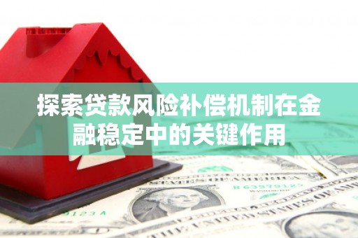 上甘岭探索贷款风险补偿机制在金融稳定中的关键作用