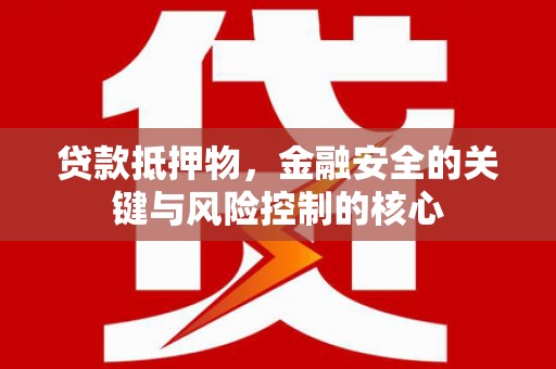 上甘岭贷款抵押物，金融安全的关键与风险控制的核心