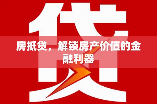 上甘岭房抵贷，解锁房产价值的金融利器