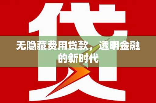 上甘岭无隐藏费用贷款，透明金融的新时代