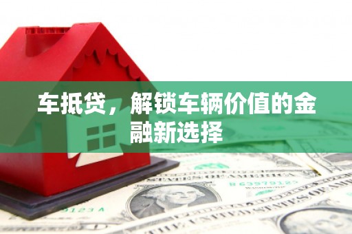 上甘岭车抵贷，解锁车辆价值的金融新选择