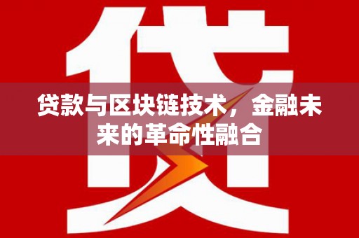 上甘岭贷款与区块链技术，金融未来的革命性融合