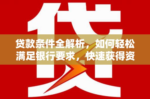 上甘岭贷款条件全解析，如何轻松满足银行要求，快速获得资金支持