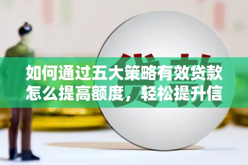 上甘岭如何通过五大策略有效贷款怎么提高额度，轻松提升信用价值