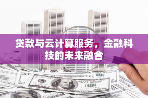 上甘岭贷款与云计算服务，金融科技的未来融合