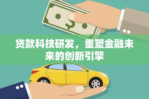 上甘岭贷款科技研发，重塑金融未来的创新引擎