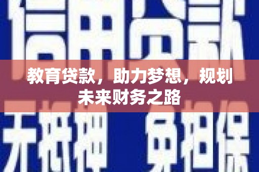 上甘岭教育贷款，助力梦想，规划未来财务之路
