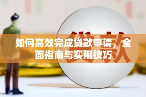 上甘岭如何高效完成贷款申请，全面指南与实用技巧